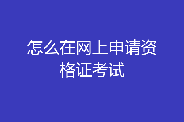 怎么在网上申请资格证考试
