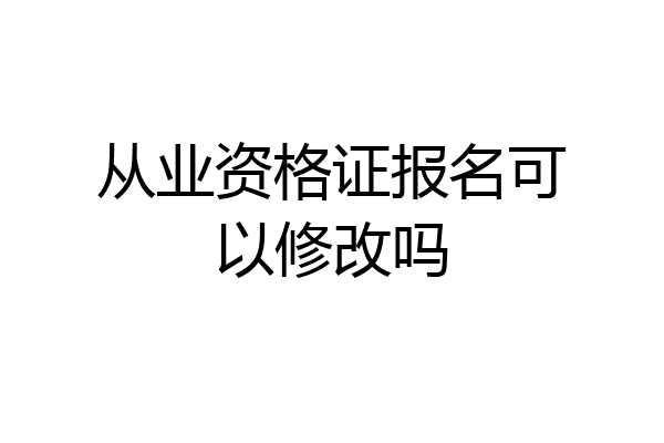 从业资格证报名可以修改吗