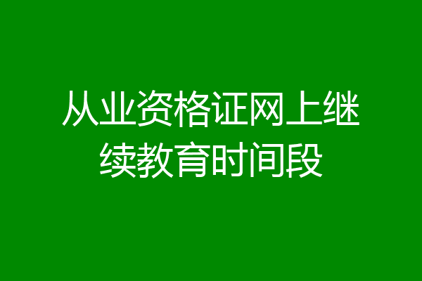 从业资格证网上继续教育时间段