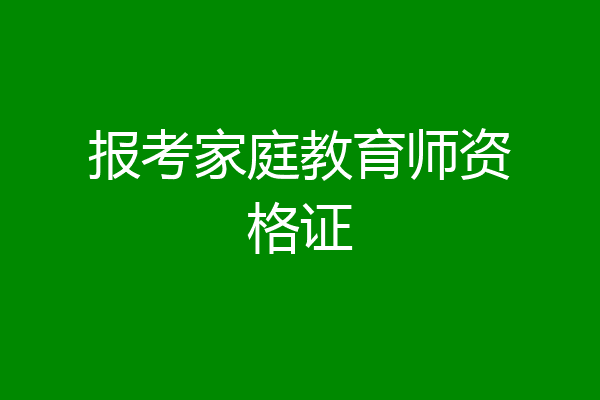 报考家庭教育师资格证