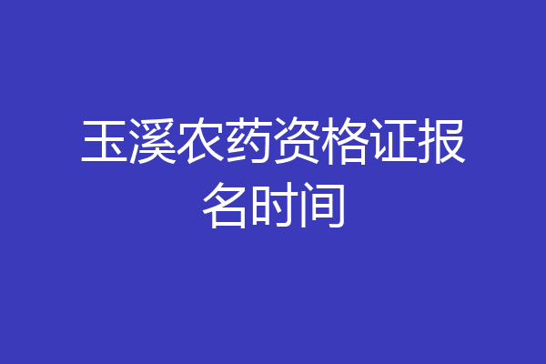 玉溪农药资格证报名时间