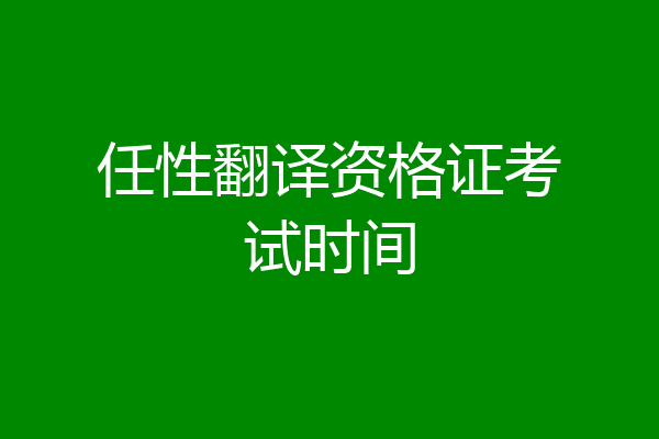 任性翻译资格证考试时间