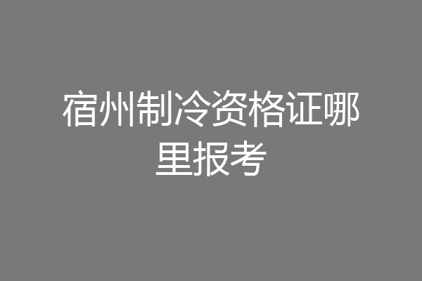 宿州制冷资格证哪里报考