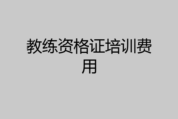 教练资格证培训费用