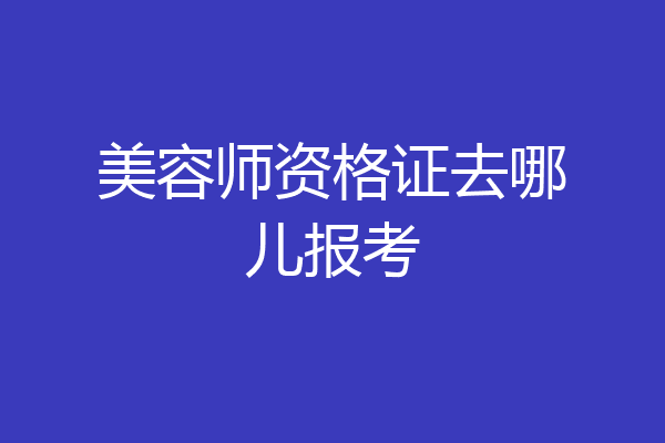美容师资格证去哪儿报考