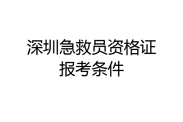 深圳急救员资格证报考条件