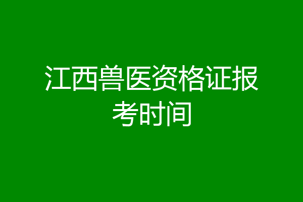 江西兽医资格证报考时间