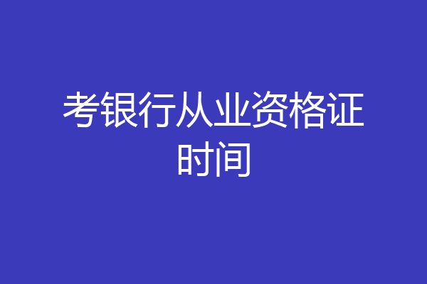 考银行从业资格证时间