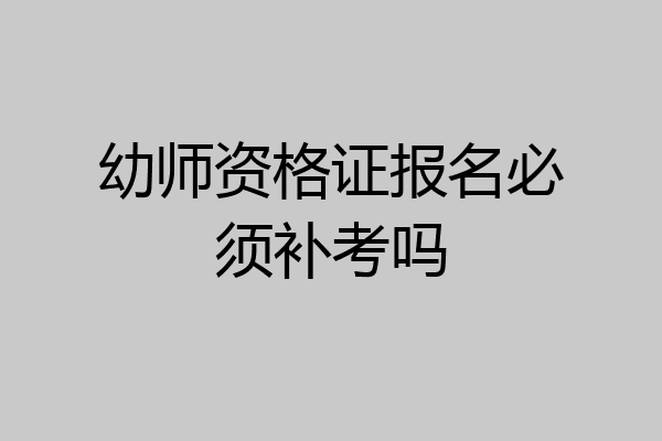 幼师资格证报名必须补考吗