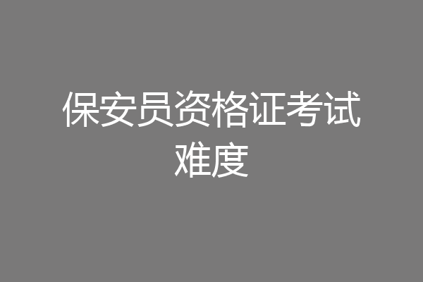 保安员资格证考试难度