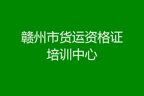 赣州市货运资格证培训中心