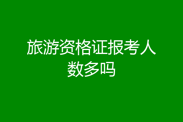 旅游资格证报考人数多吗