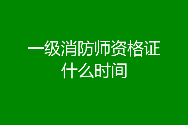 一级消防师资格证什么时间