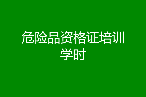 危险品资格证培训学时