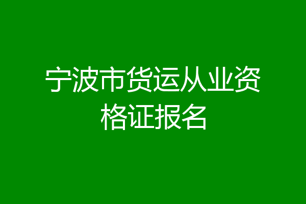宁波市货运从业资格证报名