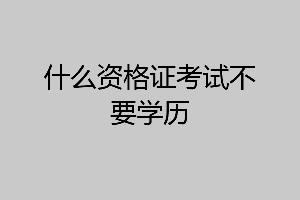 什么资格证考试不要学历