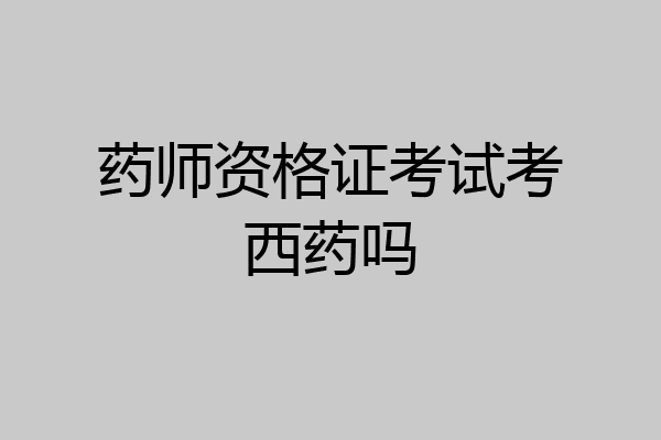 药师资格证考试考西药吗