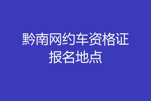 黔南网约车资格证报名地点