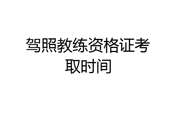驾照教练资格证考取时间