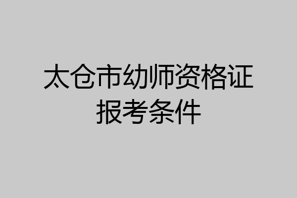 太仓市幼师资格证报考条件