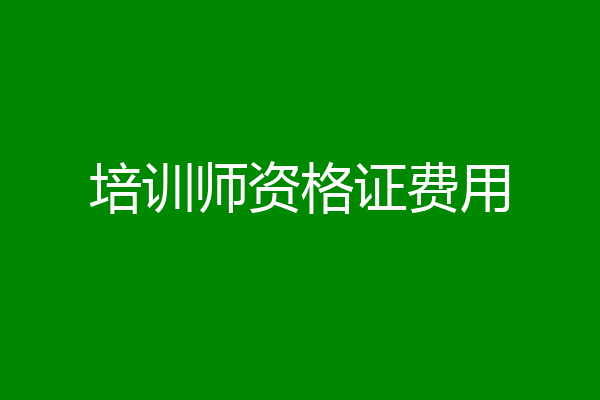 培训师资格证费用