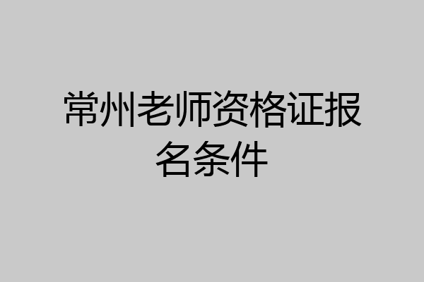 常州老师资格证报名条件