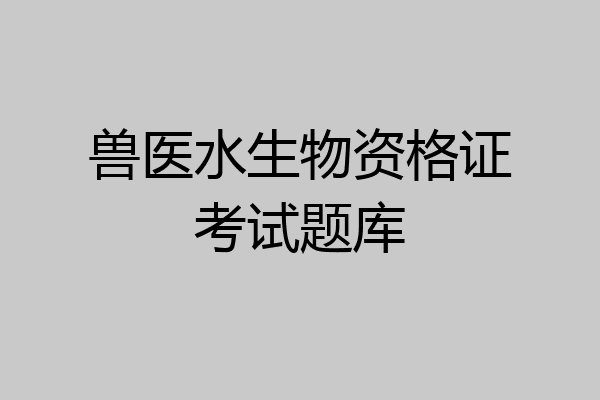 兽医水生物资格证考试题库