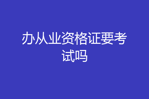 办从业资格证要考试吗