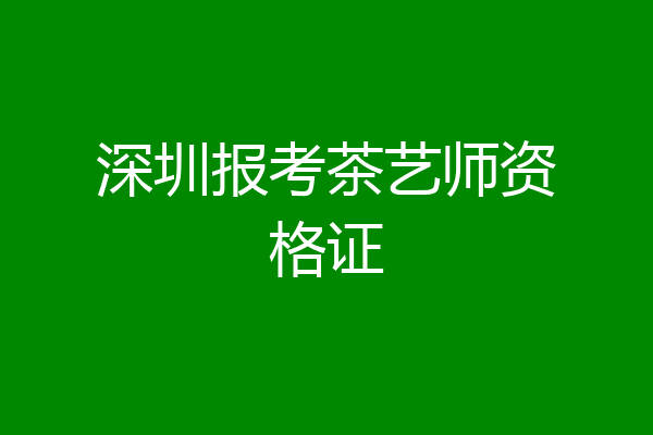 深圳报考茶艺师资格证