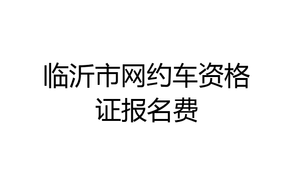 临沂市网约车资格证报名费