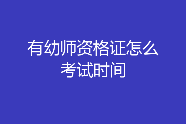 有幼师资格证怎么考试时间