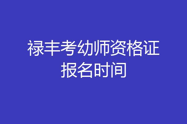 禄丰考幼师资格证报名时间