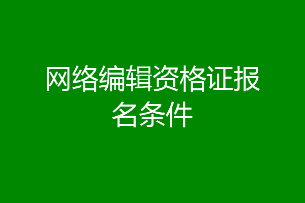 网络编辑资格证报名条件