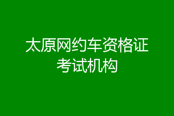 太原网约车资格证考试机构