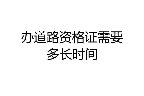 办道路资格证需要多长时间