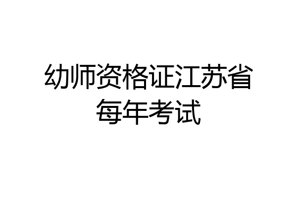 幼师资格证江苏省每年考试