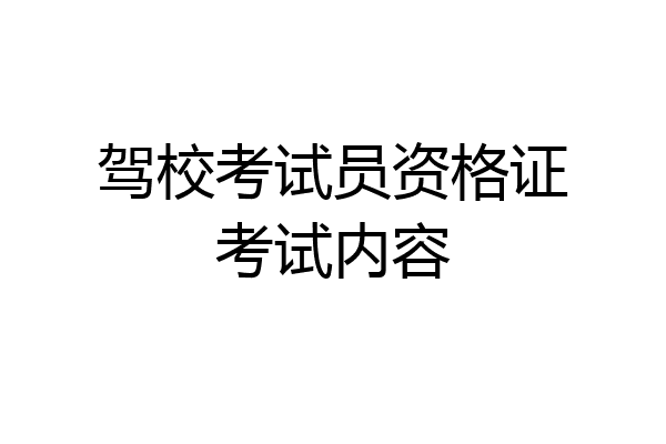 驾校考试员资格证考试内容