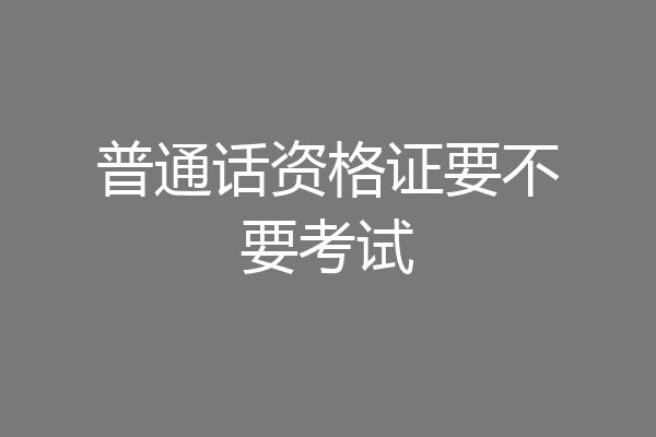 普通话资格证要不要考试
