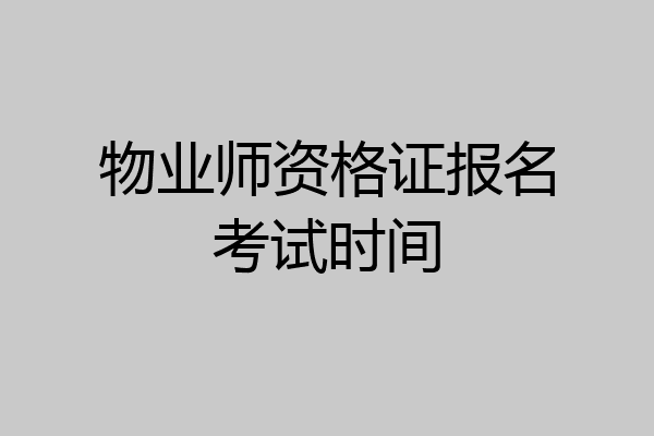 物业师资格证报名考试时间