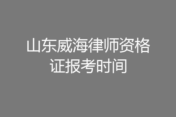 山东威海律师资格证报考时间