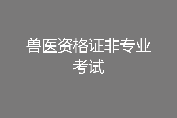 兽医资格证非专业考试