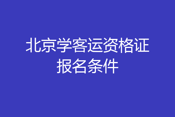 北京学客运资格证报名条件