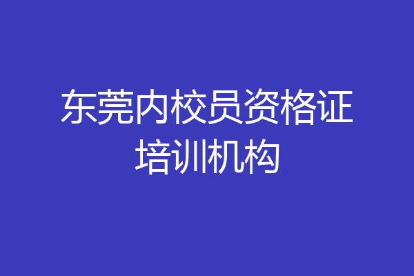 东莞内校员资格证培训机构