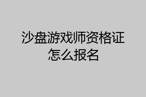 沙盘游戏师资格证怎么报名
