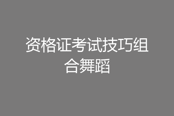 资格证考试技巧组合舞蹈