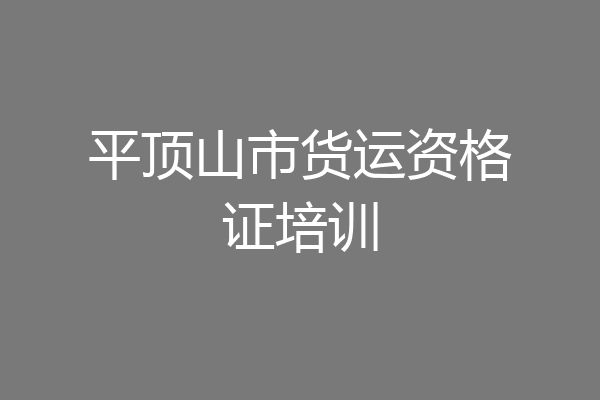 平顶山市货运资格证培训
