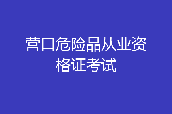 营口危险品从业资格证考试