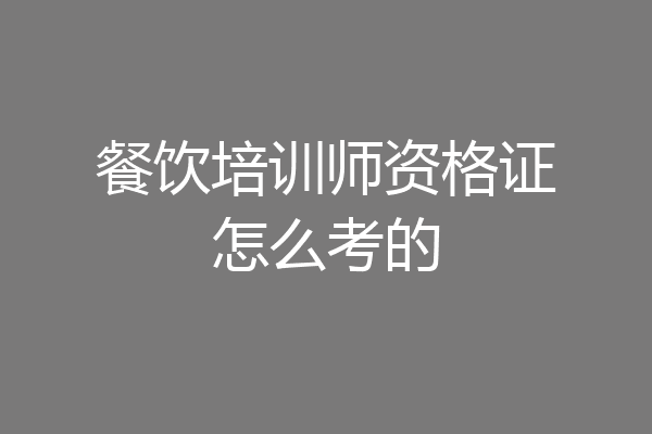 餐饮培训师资格证怎么考的