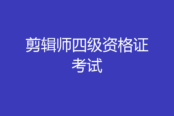 剪辑师四级资格证考试