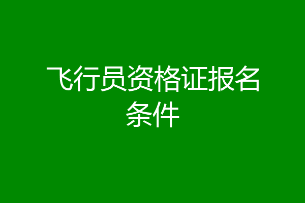 飞行员资格证报名条件
